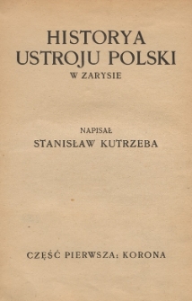 Historya ustroju Polski w zarysie. T. 1 : Korona