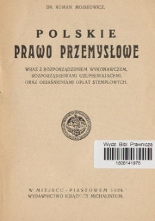 Polskie prawo przemysłowe wraz z rozporządzeniem wykonawczem, rozporządzeniami uzupełniającemi, oraz objaśnieniami opłat stemplowych