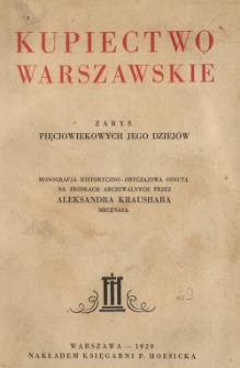 Kupiectwo warszawskie : zarys pięciowiekowych jego dziejów : monografja historyczno-obyczajowa osnuta na źródłach archiwalnych