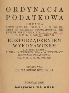 Ordynacja podatkowa : Ustawa z dn. 15. III. 1934 (Dz. U. R. P. Nr. 39, poz. 346) wraz za zmianami wprowadzonemi dekretem Prezydenta Rzp. z 14. I. 1936 (Dz. U. R. P. Nr. 3, poz. 13) wraz z rozporządzeniem wykonawczem Ministra Skarbu z dn. 19 września 1934 r. o wykonaniu ordynacji podatkowej (Dz. U. R. P. Nr. 91, poz. 821)