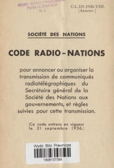 Code Radio-nations : pour annoncer ou organiser la transmission de communiqu&eacute;s radiot&eacute;l&eacute;graphiques du Secr&eacute;taire g&eacute;n&eacute;ral de la Soci&eacute;t&eacute; des nations aux gouvernements, et r&egrave;gles suivies pour cette transmission : [ce code entrera en vigueur le 21 septembre 1936]